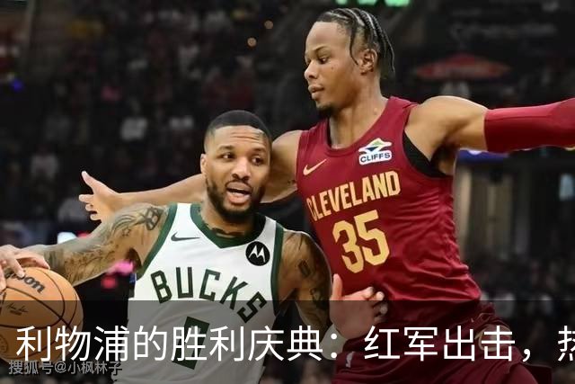 利物浦的胜利庆典：红军出击，热刺黯然失色！